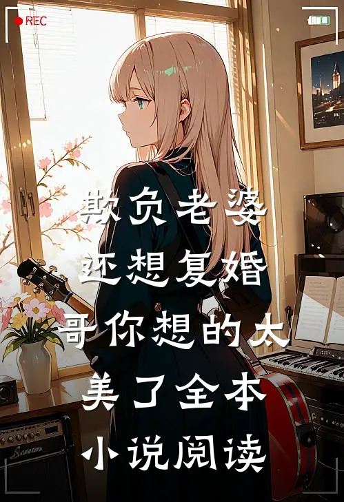 欺负老婆还想复婚，哥你想的太美了全本小说阅读