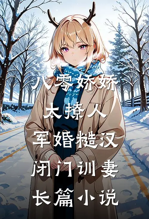 八零娇娇太撩人，军婚糙汉闭门训妻长篇小说