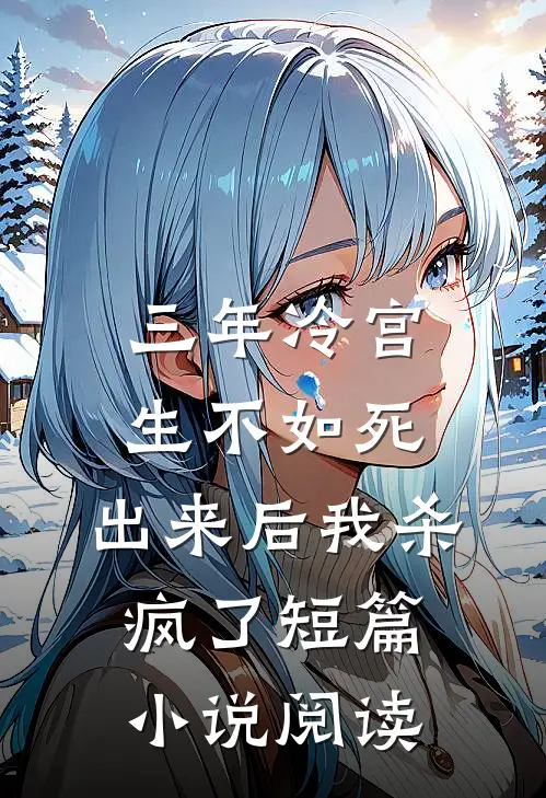 三年冷宫生不如死，出来后我杀疯了短篇小说阅读