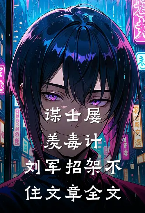 谋士屡羡毒计，刘军招架不住文章全文