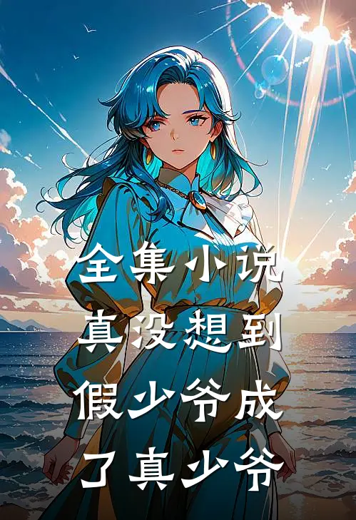 全集小说真没想到，假少爷成了真少爷