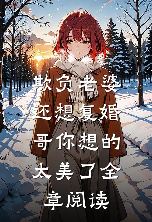欺负老婆还想复婚，哥你想的太美了全章阅读