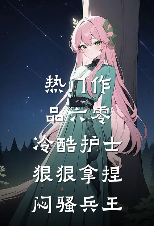 热门作品六零，冷酷护士狠狠拿捏闷骚兵王