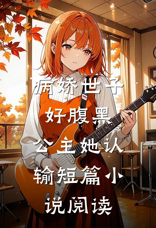 病娇世子好腹黑，公主她认输短篇小说阅读