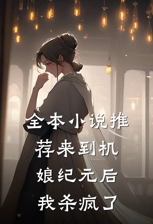 全本小说推荐来到机娘纪元后，我杀疯了
