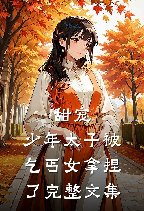 甜宠：少年太子被乞丐女拿捏了完整文集