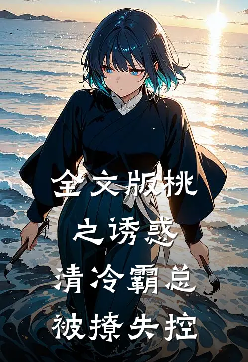 全文版桃之诱惑，清冷霸总被撩失控