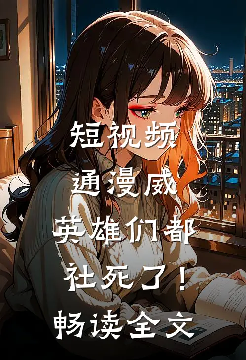 短视频通漫威，英雄们都社死了！畅读全文