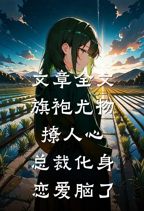 文章全文旗袍尤物撩人心，总裁化身恋爱脑了