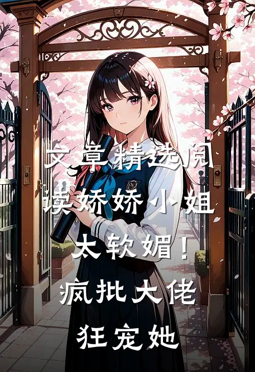 文章精选阅读娇娇小姐太软媚！疯批大佬狂宠她