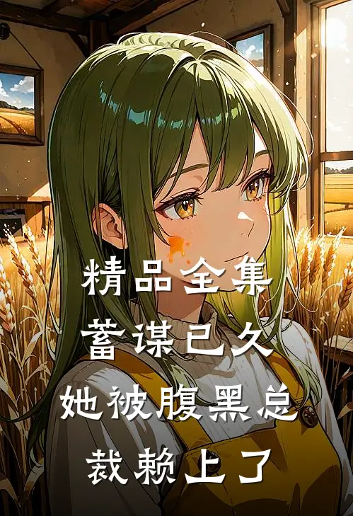 精品全集蓄谋已久：她被腹黑总裁赖上了