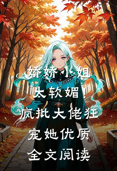 娇娇小姐太软媚！疯批大佬狂宠她优质全文阅读