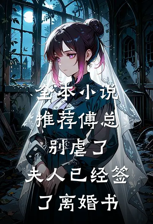 全本小说推荐傅总别虐了，夫人已经签了离婚书