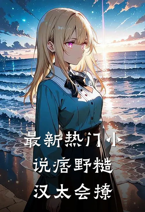 最新热门小说痞野糙汉太会撩