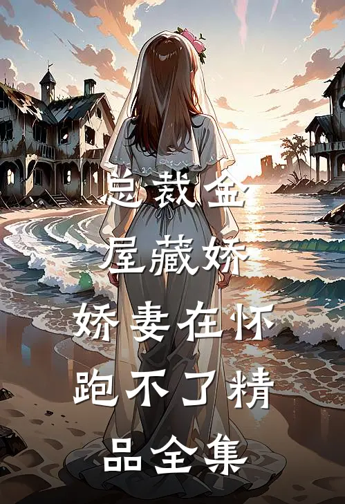 总裁金屋藏娇，娇妻在怀跑不了精品全集