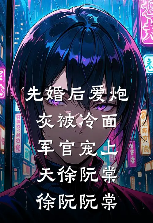 先婚后爱炮灰被冷面军官宠上天徐阮棠徐阮阮棠
