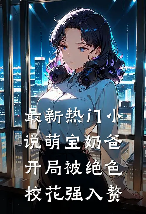 最新热门小说萌宝奶爸：开局被绝色校花强入赘