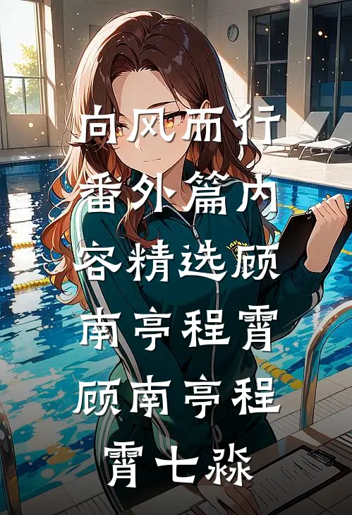 向风而行番外篇内容精选顾南亭程霄，顾南亭程霄七淼