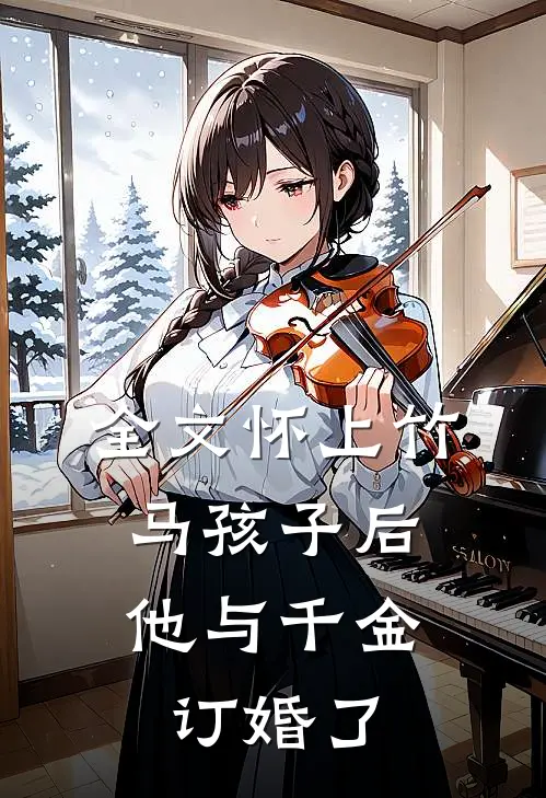 全文怀上竹马孩子后，他与千金订婚了
