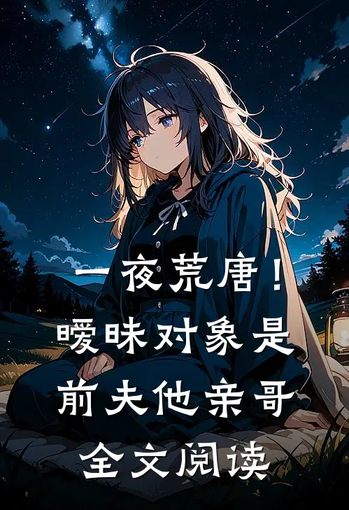 一夜荒唐！暧昧对象是前夫他亲哥全文阅读