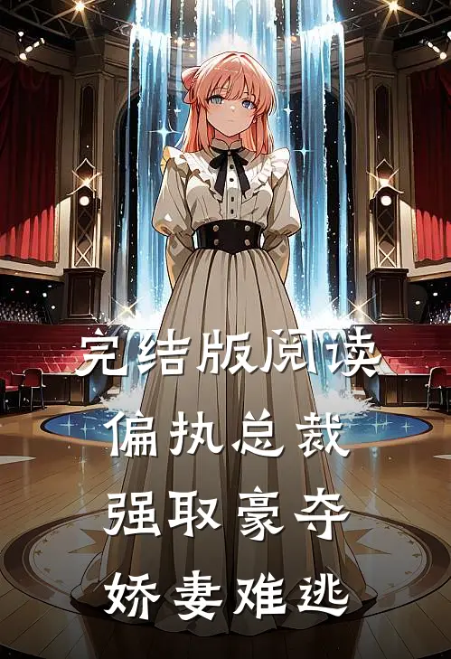 完结版阅读偏执总裁强取豪夺：娇妻难逃