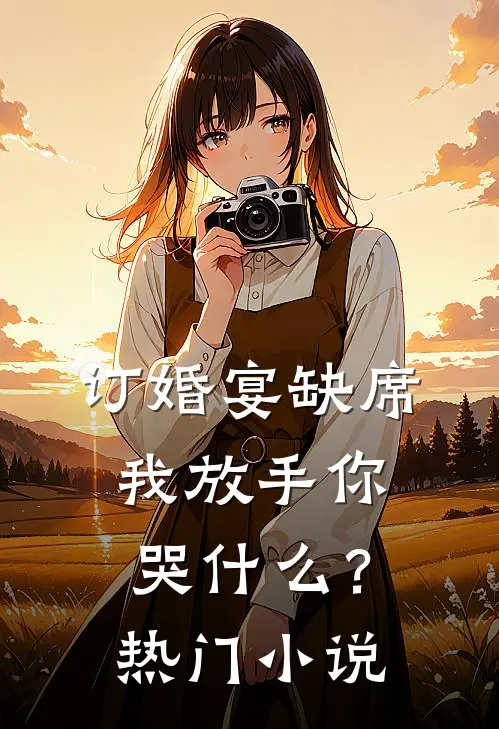 订婚宴缺席，我放手你哭什么？热门小说
