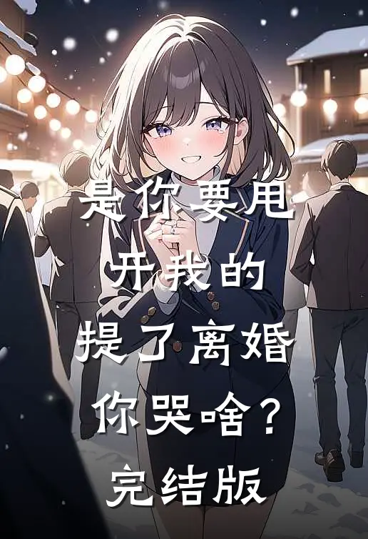 是你要甩开我的，提了离婚你哭啥？完结版