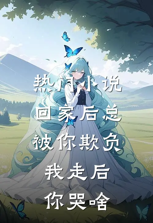 热门小说回家后总被你欺负，我走后你哭啥