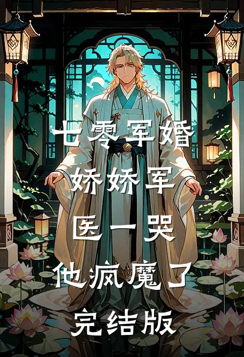 七零军婚：娇娇军医一哭，他疯魔了完结版