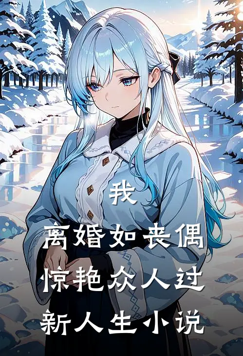 我，离婚如丧偶，惊艳众人过新人生小说