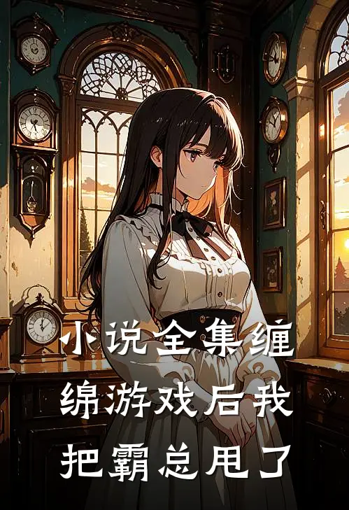 小说全集缠绵游戏后我把霸总甩了