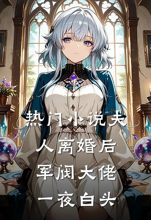 热门小说夫人离婚后，军阀大佬一夜白头