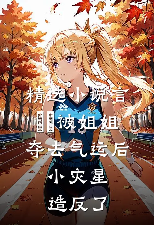 精选小说言嫋嫋被姐姐夺去气运后,小灾星造反了