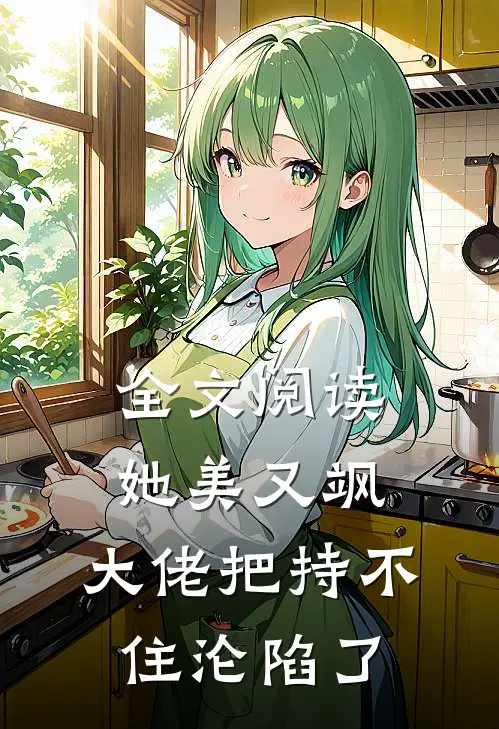 全文阅读她美又飒，大佬把持不住沦陷了