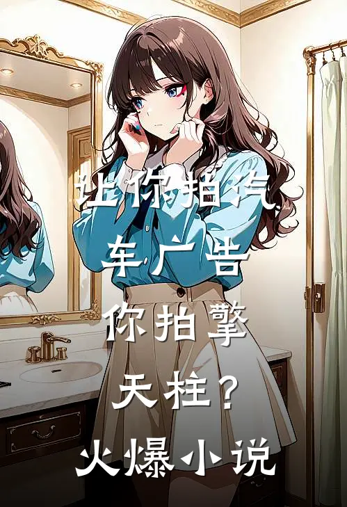 让你拍汽车广告，你拍擎天柱？火爆小说