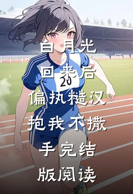 白月光回来后，偏执糙汉抱我不撒手完结版阅读