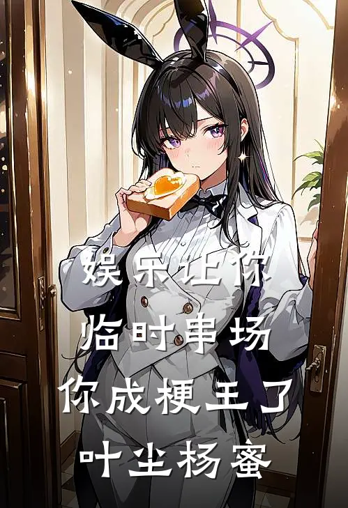 娱乐让你临时串场，你成梗王了叶尘杨蜜