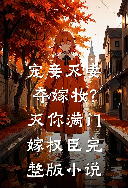 宠妾灭妻夺嫁妆?灭你满门嫁权臣完整版小说