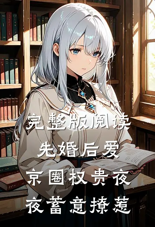 完整版阅读先婚后爱：京圈权贵夜夜蓄意撩惹