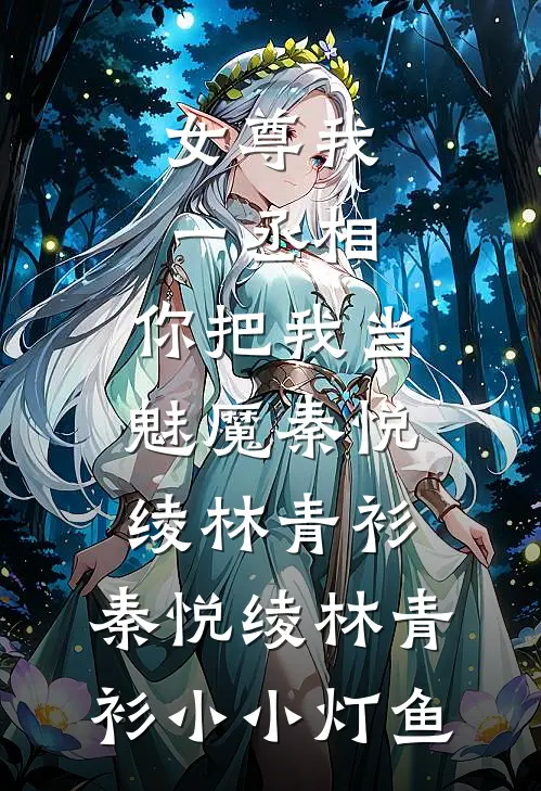 女尊我一丞相，你把我当魅魔秦悦绫林青衫，秦悦绫林青衫小小灯鱼