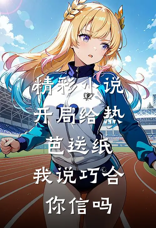 精彩小说开局给热芭送纸，我说巧合你信吗