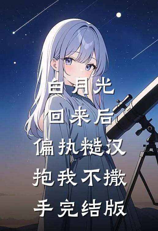 白月光回来后，偏执糙汉抱我不撒手完结版