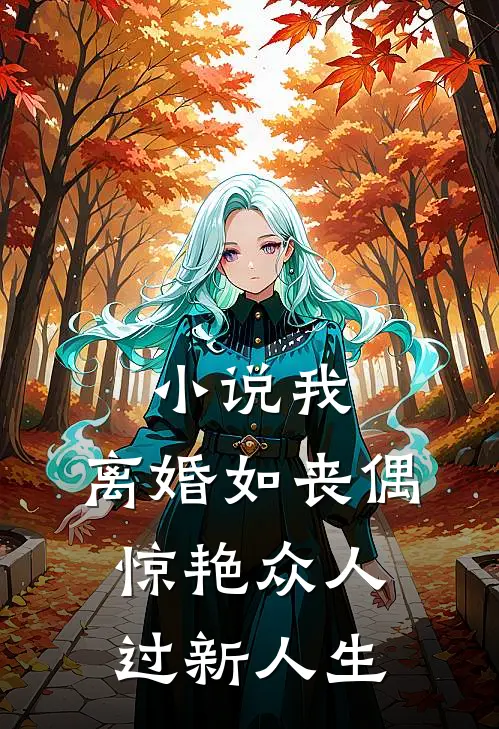 小说我，离婚如丧偶，惊艳众人过新人生