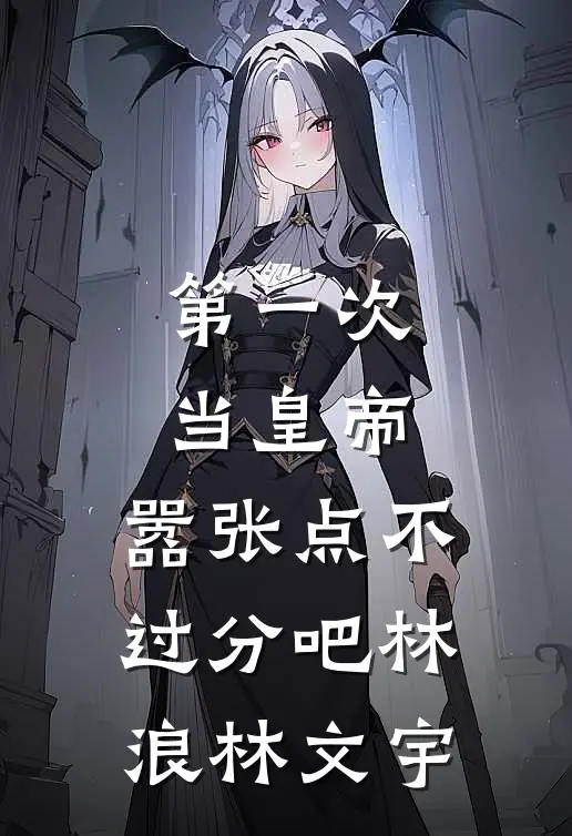 第一次当皇帝，嚣张点不过分吧林浪林文宇
