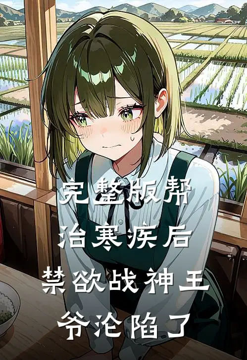 完整版帮治寒疾后，禁欲战神王爷沦陷了