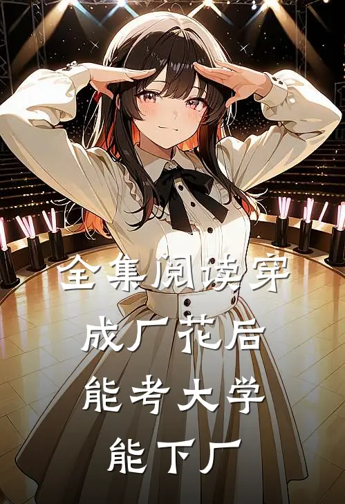 全集阅读穿成厂花后，能考大学能下厂