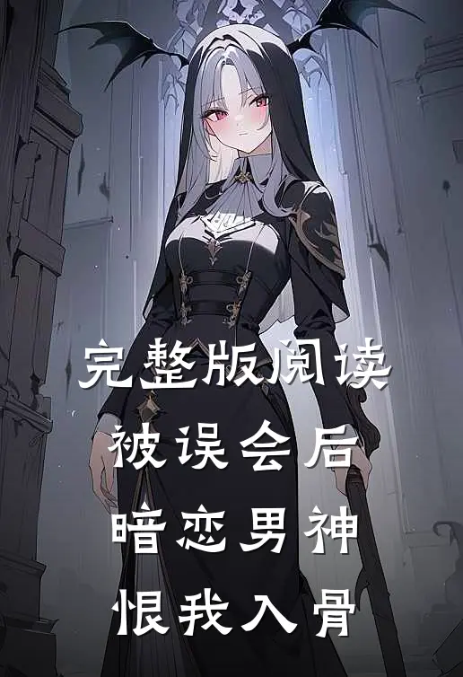完整版阅读被误会后，暗恋男神恨我入骨