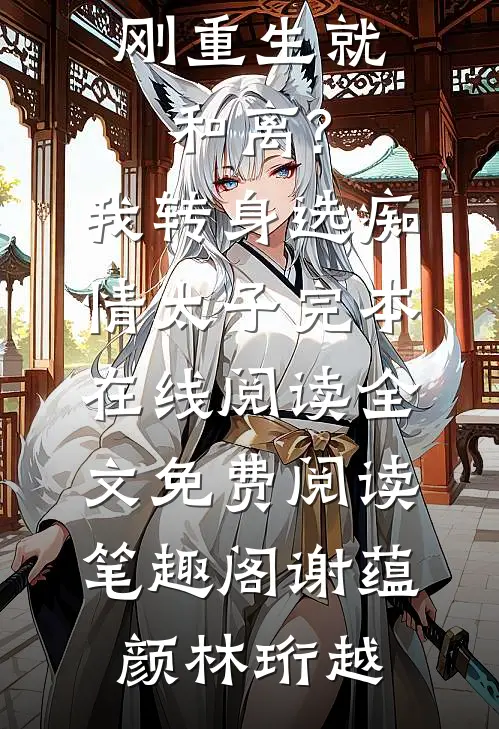 《刚重生就和离?我转身选痴情太子完本在线阅读》全文免费阅读_笔趣阁（谢蕴颜林珩越）