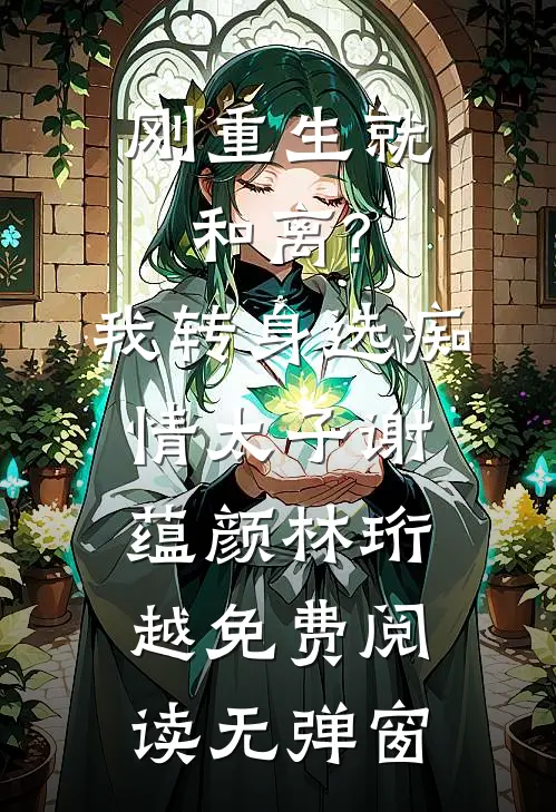 刚重生就和离?我转身选痴情太子（谢蕴颜林珩越）免费阅读无弹窗