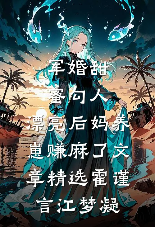 军婚甜蜜勾人，漂亮后妈养崽赚麻了文章精选霍谨言江梦凝